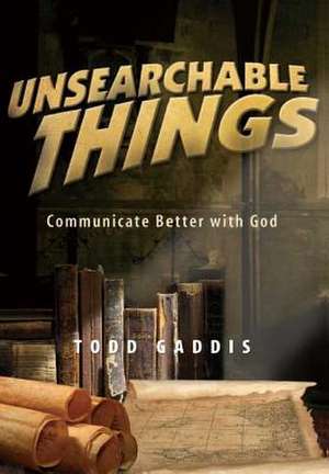 Unsearchable Things: Communicate Better with God de Todd Gaddis
