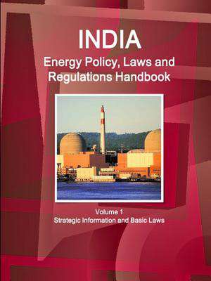 India Energy Policy, Laws and Regulations Handbook Volume 1 Strategic Information and Basic Laws de Inc Ibp