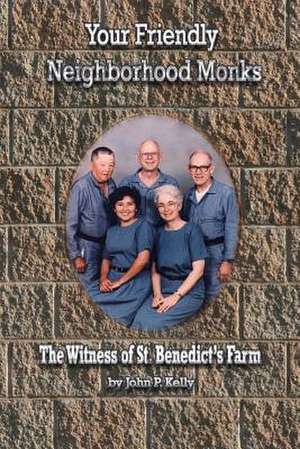 Your Friendly Neighborhood Monks: The Witness of St. Benedict's Farm de John P. Kelly