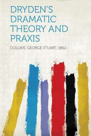 Dryden's Dramatic Theory and Praxis de George Stuart Collins