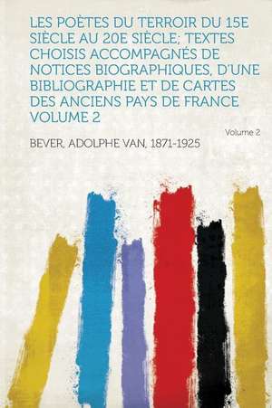 Les Poetes Du Terroir Du 15e Siecle Au 20e Siecle; Textes Choisis Accompagnes de Notices Biographiques, D'Une Bibliographie Et de Cartes Des Anciens P de Adolphe Van Bever