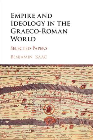 Empire and Ideology in the Graeco-Roman World: Selected Papers de Benjamin Isaac