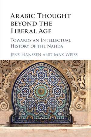 Arabic Thought beyond the Liberal Age: Towards an Intellectual History of the Nahda de Jens Hanssen