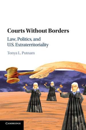 Courts without Borders: Law, Politics, and US Extraterritoriality de Tonya L. Putnam