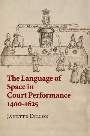 The Language of Space in Court Performance, 1400–1625 de Janette Dillon