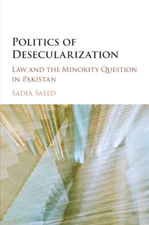 Politics of Desecularization: Law and the Minority Question in Pakistan de Sadia Saeed