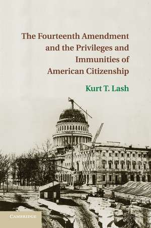 The Fourteenth Amendment and the Privileges and Immunities of American Citizenship de Kurt T. Lash