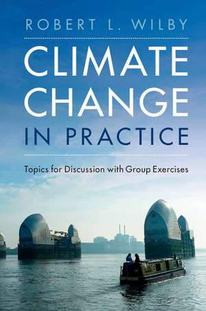 Climate Change in Practice: Topics for Discussion with Group Exercises de Robert L. Wilby