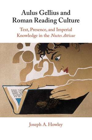 Aulus Gellius and Roman Reading Culture: Text, Presence, and Imperial Knowledge in the Noctes Atticae de Joseph A. Howley