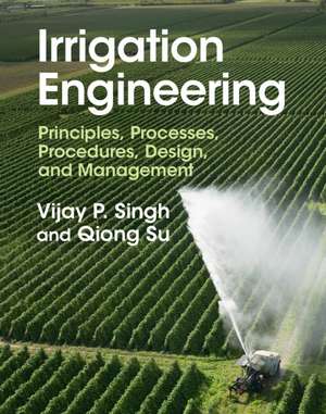 Irrigation Engineering: Principles, Processes, Procedures, Design, and Management de Vijay P. Singh