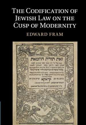 The Codification of Jewish Law on the Cusp of Modernity de Edward Fram