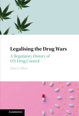 Legalising the Drug Wars: A Regulatory History of UN Drug Control de John Collins