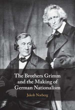 The Brothers Grimm and the Making of German Nationalism de Jakob Norberg