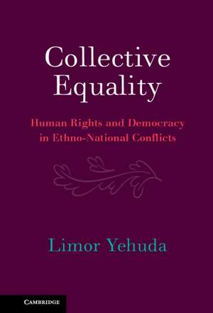 Collective Equality: Human Rights and Democracy in Ethno-National Conflicts de Limor Yehuda