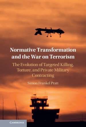 Normative Transformation and the War on Terrorism: The Evolution of Targeted Killing, Torture, and Private Military Contracting de Simon Frankel Pratt