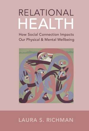 Relational Health: How Social Connection Impacts Our Physical and Mental Wellbeing de Laura S. Richman