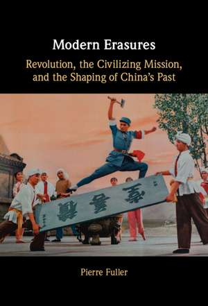 Modern Erasures: Revolution, the Civilizing Mission, and the Shaping of China's Past de Pierre Fuller