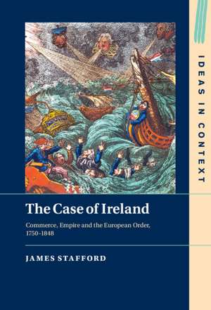 The Case of Ireland: Commerce, Empire and the European Order, 1750–1848 de James Stafford