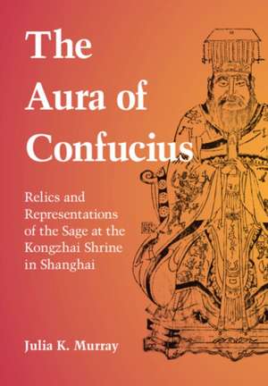 The Aura of Confucius: Relics and Representations of the Sage at the Kongzhai Shrine in Shanghai de Julia K. Murray