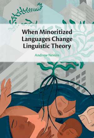 When Minoritized Languages Change Linguistic Theory de Andrew Nevins