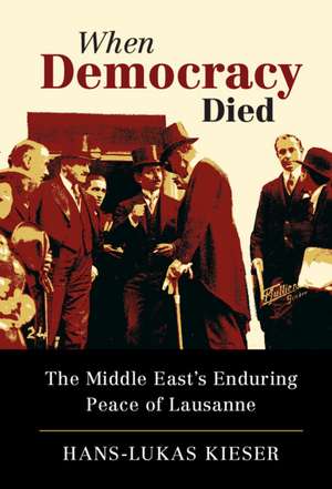 When Democracy Died: The Middle East's Enduring Peace of Lausanne de Hans-Lukas Kieser