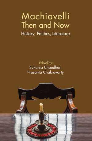 Machiavelli Then and Now: History, Politics, Literature de Sukanta Chaudhuri