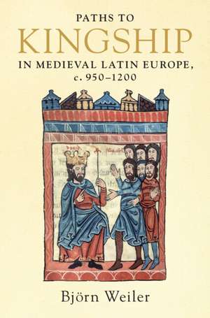 Paths to Kingship in Medieval Latin Europe, c. 950–1200 de Björn Weiler