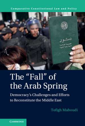 The 'Fall' of the Arab Spring: Democracy's Challenges and Efforts to Reconstitute the Middle East de Tofigh Maboudi