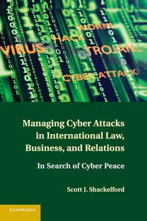 Managing Cyber Attacks in International Law, Business, and Relations: In Search of Cyber Peace de Scott J. Shackelford