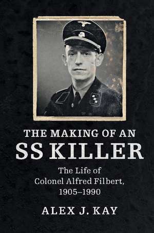 The Making of an SS Killer: The Life of Colonel Alfred Filbert, 1905–1990 de Alex J. Kay