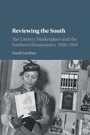 Reviewing the South: The Literary Marketplace and the Southern Renaissance, 1920–1941 de Sarah Gardner