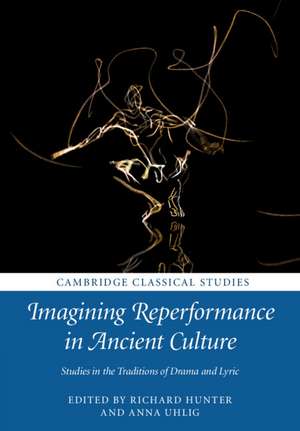 Imagining Reperformance in Ancient Culture: Studies in the Traditions of Drama and Lyric de Richard Hunter