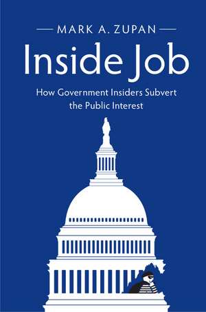 Inside Job: How Government Insiders Subvert the Public Interest de Mark A. Zupan