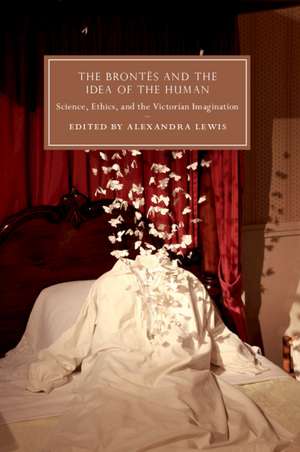 The Brontës and the Idea of the Human: Science, Ethics, and the Victorian Imagination de Alexandra Lewis