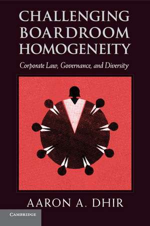 Challenging Boardroom Homogeneity: Corporate Law, Governance, and Diversity de Aaron A. Dhir