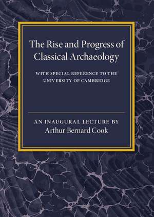 The Rise and Progress of Classical Archaeology: With Special Reference to The University of Cambridge de Arthur Bernard Cook