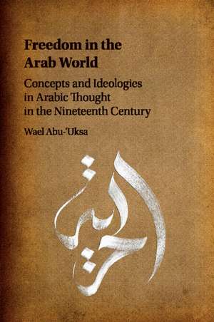 Freedom in the Arab World: Concepts and Ideologies in Arabic Thought in the Nineteenth Century de Wael Abu-'Uksa