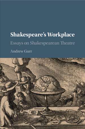 Shakespeare's Workplace: Essays on Shakespearean Theatre de Andrew Gurr