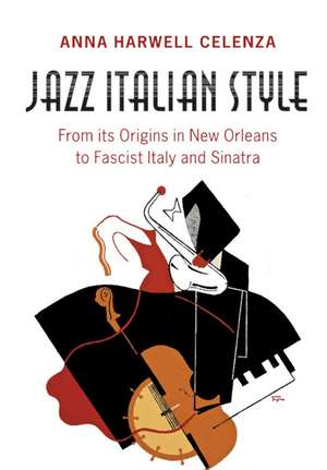 Jazz Italian Style: From its Origins in New Orleans to Fascist Italy and Sinatra de Anna Harwell Celenza