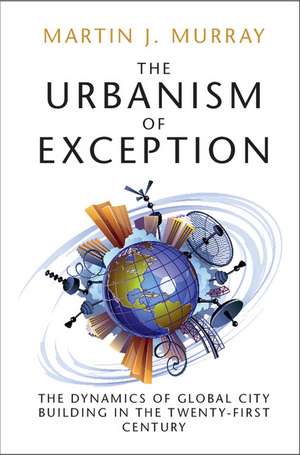 The Urbanism of Exception: The Dynamics of Global City Building in the Twenty-First Century de Martin J. Murray