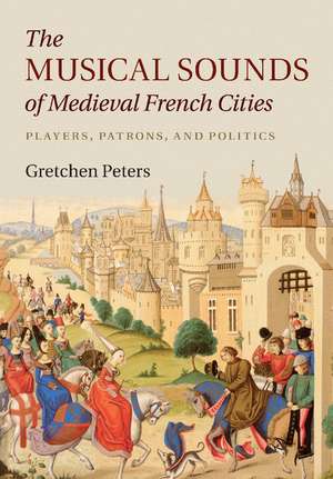 The Musical Sounds of Medieval French Cities: Players, Patrons, and Politics de Gretchen Peters