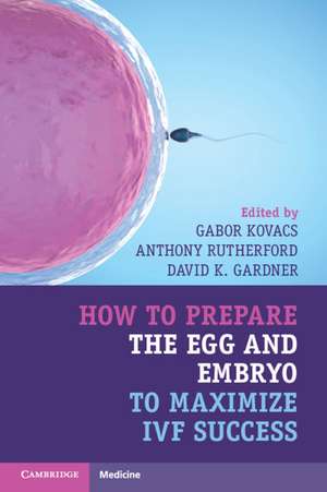 How to Prepare the Egg and Embryo to Maximize IVF Success de Gabor Kovacs