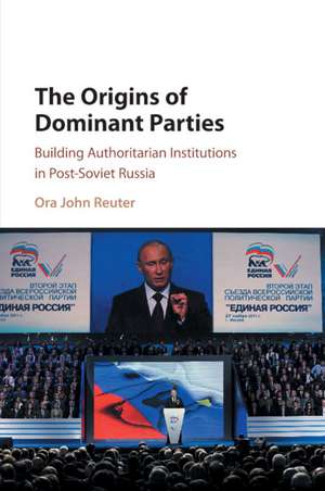 The Origins of Dominant Parties: Building Authoritarian Institutions in Post-Soviet Russia de Ora John Reuter