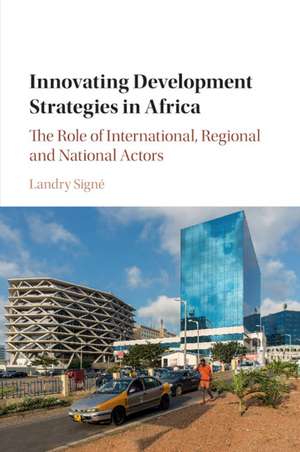 Innovating Development Strategies in Africa: The Role of International, Regional and National Actors de Landry Signé