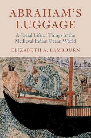 Abraham's Luggage: A Social Life of Things in the Medieval Indian Ocean World de Elizabeth A. Lambourn