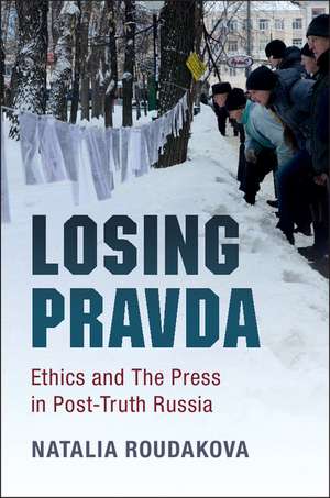 Losing Pravda: Ethics and The Press in Post-Truth Russia de Natalia Roudakova