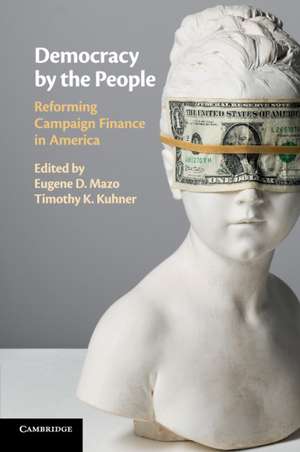 Democracy by the People: Reforming Campaign Finance in America de Eugene D. Mazo