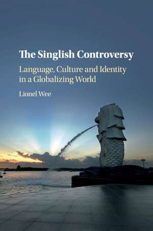 The Singlish Controversy: Language, Culture and Identity in a Globalizing World de Lionel Wee