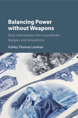 Balancing Power without Weapons: State Intervention into Cross-Border Mergers and Acquisitions de Ashley Thomas Lenihan