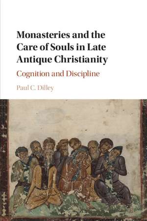 Monasteries and the Care of Souls in Late Antique Christianity: Cognition and Discipline de Paul C. Dilley